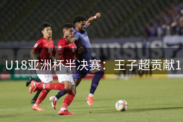 U18亚洲杯半决赛：王子超贡献11+5+9助中国晋级决赛